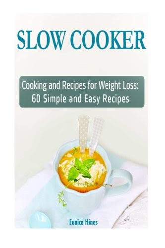 Slow Cooker: Cooking and Recipes for Weight Loss: 60 Simple and Easy Recipes (Slow Cooker Recipes, Slow Cooker, Slow Cooker books), by Eunice Hines