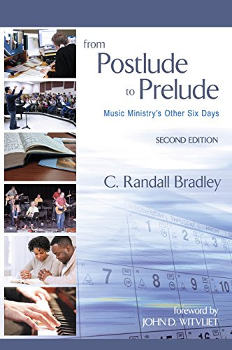 From Postlude to Prelude: Music Ministry's Other Six Days 2nd Edition, by C. Randall Bradley