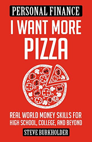 I Want More Pizza: Real World Money Skills For High School, College, And Beyond, by Steve Burkholder
