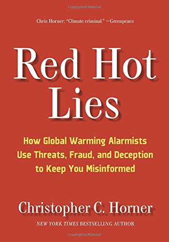 Red Hot Lies: How Global Warming Alarmists Use Threats, Fraud, and Deception to Keep You Misinformed