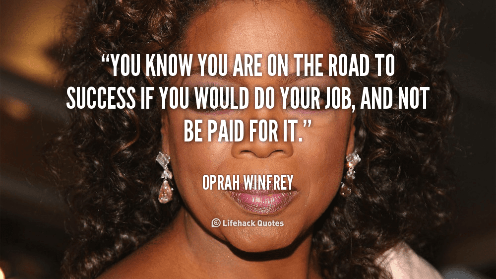 You know you are on the road to success if you would do your job, and not be paid for it. 