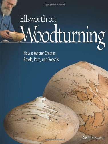 Ellsworth on Woodturning: How a Master Creates Bowls, Pots, and Vessels, by David Ellsworth