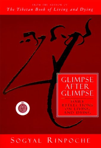 Glimpse After Glimpse: Daily Reflections on Living and Dying, by Sogyal Rinpoche