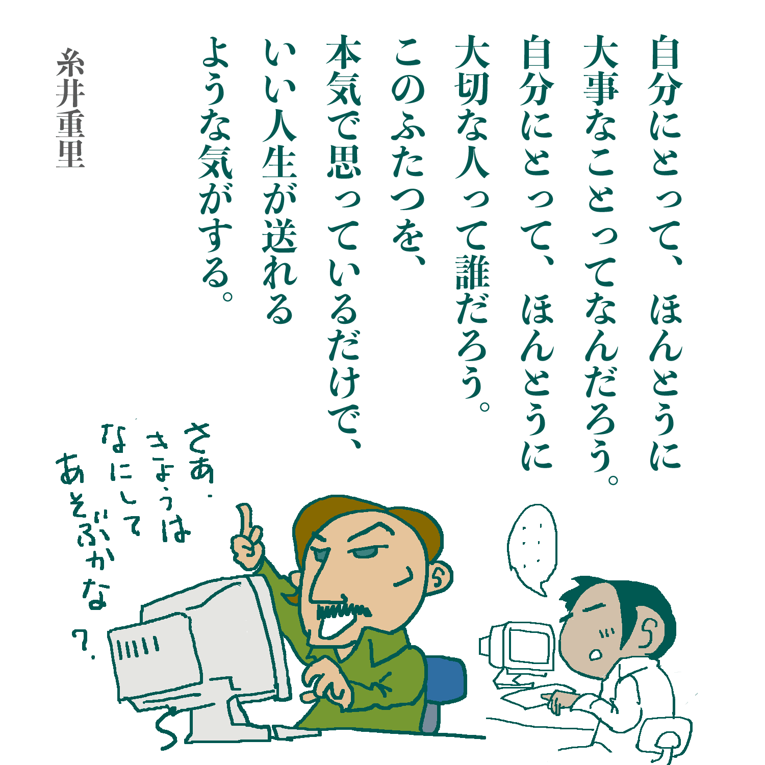 自分にとって ほんとうに大事なことってなんだろう 自分にとってほんとうに大切な人って誰だろう このふたつを 本気で思っているだけで いい人生が送れるような気がする きょうのひとこと