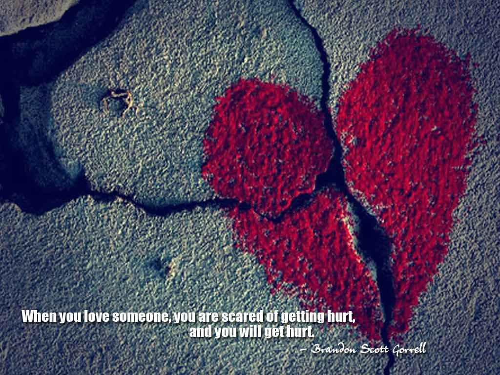 When you love someone you are scared of ting hurt and you will hurt Brandon Scott Gorrell