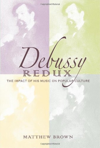 Debussy Redux: The Impact of His Music on Popular Culture (Musical Meaning and Interpretation)