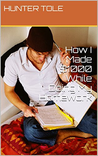 How I Made $1000 While Doing My Homework, by HUNTER TOLE