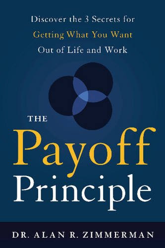 The Payoff Principle: Discover the 3 Secrets for Getting What You Want Out of Life and Work, by Dr. Alan Zimmerman
