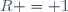 R = 1
