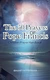 Pope Francis: The 50 Prayers Of Pope Francis: Christian Prayer Handbook