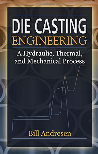 Die Cast Engineering: A Hydraulic, Thermal, and Mechanical Process, by William Andresen