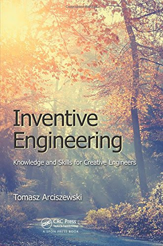 Inventive Engineering: Knowledge and Skills for Creative Engineers, by Tomasz Arciszewski