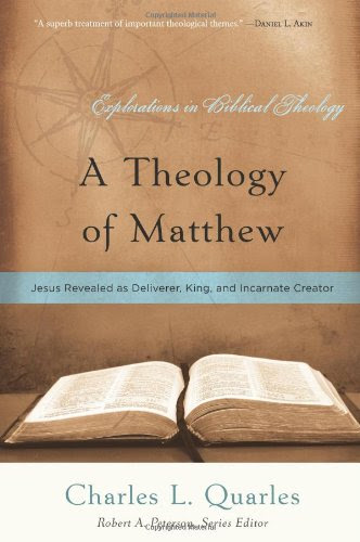 A Theology of Matthew: Jesus Revealed As Deliverer, King, and Incarnate Creator (Explorations in Biblical Theology), by Charles L. Quarles