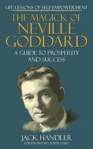The Magick Of Neville Goddard: Life Lessons Of Self-Empowerment: A Guide To Prosperity And Success, by Jack Handler, Neville Goddard
