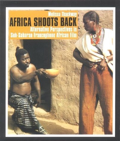 Africa Shoots Back: Alternative Perspectives in Sub-Saharan Francophone African Film, by Melissa Thackway