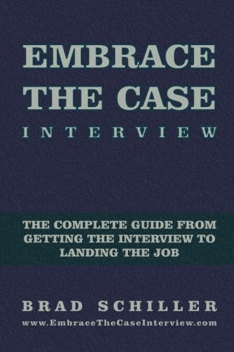Embrace the Case Interview: Paperback Edition: The complete guide from getting the interview to landing the job, by Brad Schiller