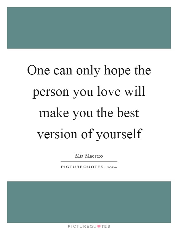 One can only hope the person you love will make you the best... | Picture Quotes