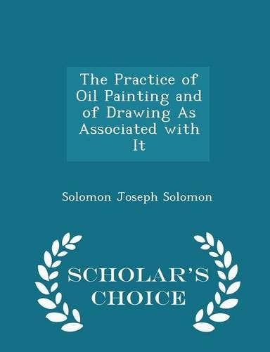 The Practice of Oil Painting and of Drawing As Associated with It - Scholar's Choice Edition, by Solomon Joseph Solomon