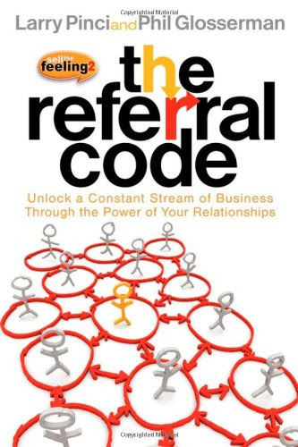 The Referral Code: Unlock a Constant Stream of Business Through the Power of Your Relationships, by Larry Pinci, Phil Glosserman