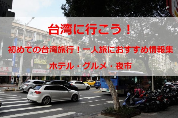 台湾女一人旅 40代 50代おすすめまとめ ホテル 食べ歩きスポット 格安で行く方法