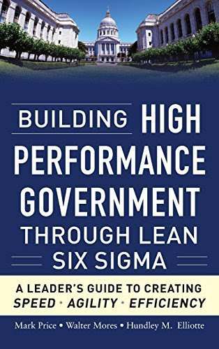 Building High Performance Government Through Lean Six Sigma: A Leader's Guide to Creating Speed, Agility, and Efficiency