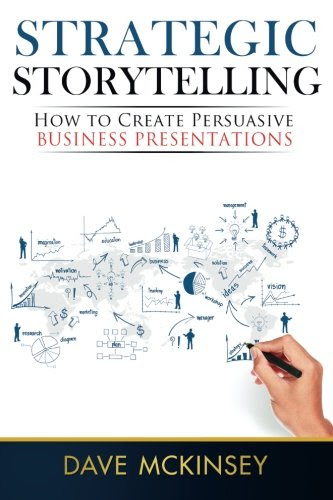 Strategic Storytelling: How to Create Persuasive Business Presentations, by Dave McKinsey