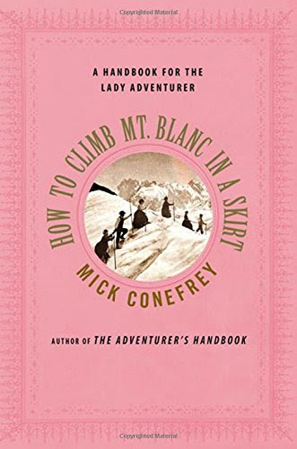 How to Climb Mt. Blanc in a Skirt: A Handbook for the Lady Adventurer, by Mick Conefrey