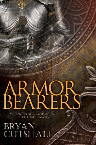 Armorbearers: Strength and Support for Spiritual Leaders, by Bryan Cutshall