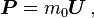 \boldsymbol{P} = m_0\boldsymbol{U}\,,