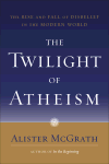 The Twilight of Atheism The Rise and Fall of Disbelief in the Modern World, Alister McGrath