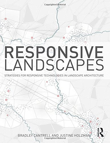 Responsive Landscapes: Strategies for Responsive Technologies in Landscape Architecture, by Bradley E Cantrell, Justine Holzman