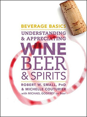 Beverage Basics: Understanding and Appreciating Wine, Beer, and Spirits, by Robert W. Small Beverage Basics: Understanding and Appreciating Wine, Beer, and Spirits, by Robert W. Small
