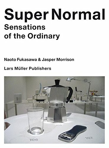 Super Normal: Sensations of the Ordinary, by Naoto Fukasawa, Jasper Morrison
