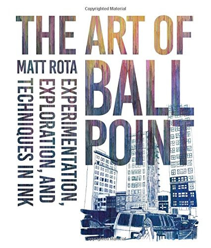 The Art of Ballpoint: Experimentation, Exploration, and Techniques in Ink, by Matt Rota