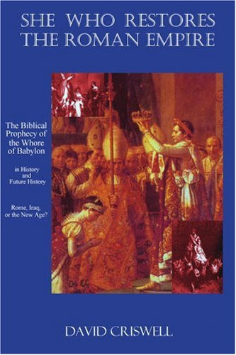 She Who Restores the Roman Empire: The Biblical Prophecy of the Whore of Babylon, by David Criswell