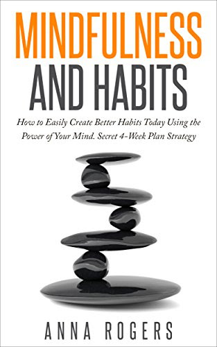 Mindfulness and Habits - Use the Power of your Mind to Easily Create Better Habits, by Anna Rogers
