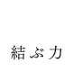 結ぶ力
