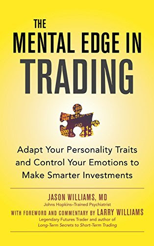 The Mental Edge in Trading : Adapt Your Personality Traits and Control Your Emotions to Make Smarter Investments, by Jason Williams