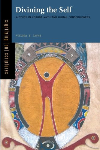 Divining the Self: A Study in Yoruba Myth and Human Consciousness (Signifying (on) Scriptures), by Velma E. Love