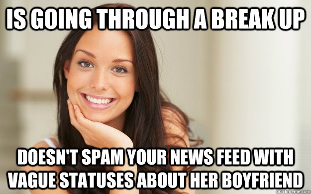 Is Going Through A Break Up Doesn T Spam Your News Feed With Vague Statuses About Her Boyfriend Good Girl Gina Quickmeme