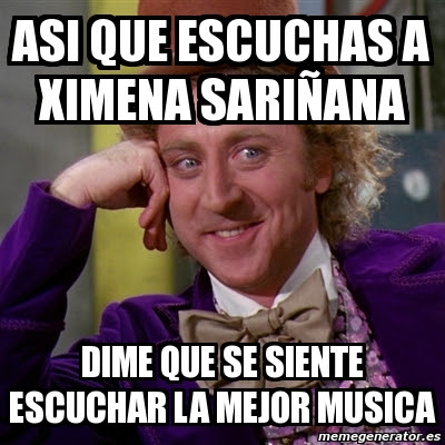 Meme Willy Wonka - ASI QUE ESCUCHAS A XIMENA SARIÑANA DIME 