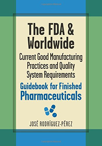The FDA and Worldwide Current Good Manufacturing Practices and Quality System Requirements Guidebook for Finished Pharmaceuticals, by Jose