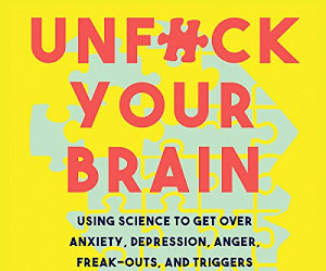 Unf-ck Your Brain - Using Science to Get Over Anxiety, Depression,
Anger, Freak-Outs and Triggers