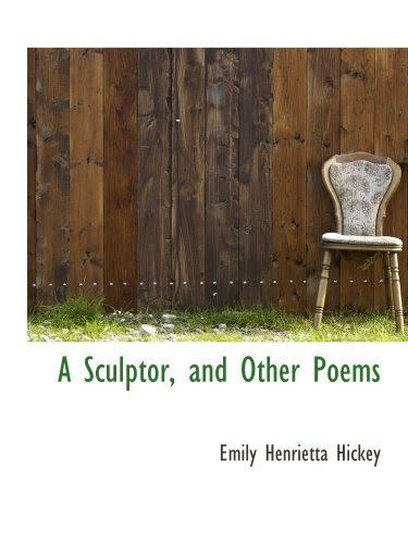 A Sculptor, and Other Poems, by Emily Henrietta Hickey