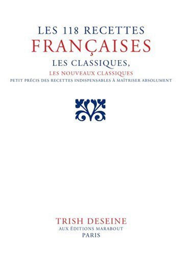 Les 118 recettes françaises : Les classiques, les nouveaux classiques, petit précis de recettes indispensables à maîtriser absolument