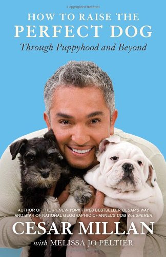 How to Raise the Perfect Dog: Through Puppyhood and Beyond, by Cesar Millan, Melissa Jo Peltier