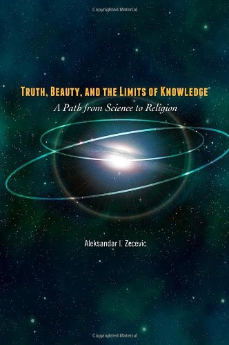 Truth, Beauty, and the Limits of Knowledge: A Path from Science to Religion, by Aleksandar I. Zecevic