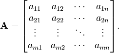  \mathbf{A} = 
 \begin{bmatrix}
 a_{11} & a_{12} & \cdots & a_{1n} \\
 a_{21} & a_{22} & \cdots & a_{2n} \\
 \vdots & \vdots & \ddots & \vdots \\
 a_{m1} & a_{m2} & \cdots & a_{mn}
 \end{bmatrix}.
