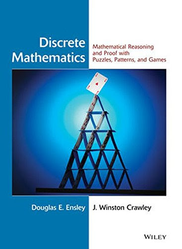 Discrete Mathematics: Mathematical Reasoning and Proof with Puzzles, Patterns, and Games, by Douglas E. Ensley, J. Winston Crawley