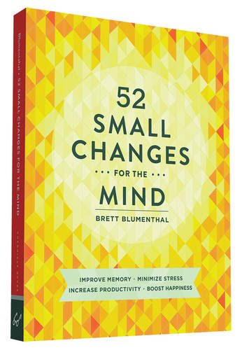52 Small Changes for the Mind: Improve Memory * Minimize Stress * Increase Productivity * Boost Happiness, by Brett Blumenthal